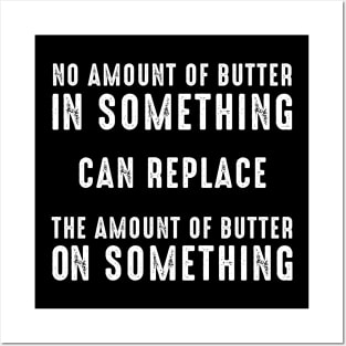 No Amount of Butter In Something Can Replace the Amount of Butter On Something on a Dark Background Posters and Art